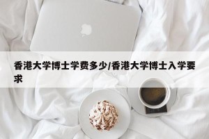 香港大学博士学费多少/香港大学博士入学要求
