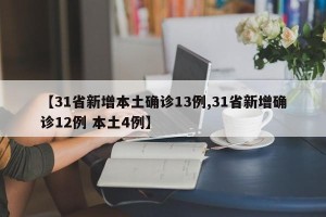 【31省新增本土确诊13例,31省新增确诊12例 本土4例】