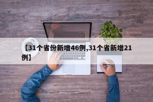 【31个省份新增46例,31个省新增21例】
