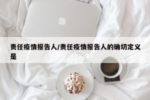 责任疫情报告人/责任疫情报告人的确切定义是