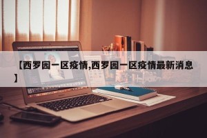 【西罗园一区疫情,西罗园一区疫情最新消息】
