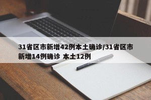31省区市新增42例本土确诊/31省区市新增14例确诊 本土12例