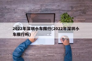 2022年深圳小车限行(2022年深圳小车限行吗)