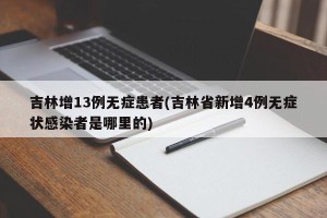 吉林增13例无症患者(吉林省新增4例无症状感染者是哪里的)