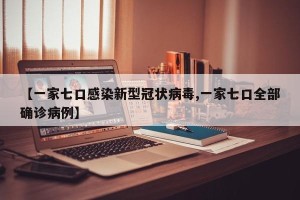 【一家七口感染新型冠状病毒,一家七口全部确诊病例】
