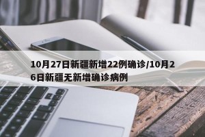 10月27日新疆新增22例确诊/10月26日新疆无新增确诊病例