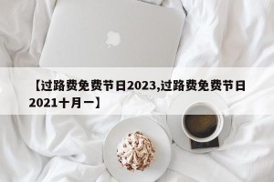 【过路费免费节日2023,过路费免费节日2021十月一】