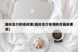 国庆出行防疫政策(国庆出行疫情防控最新要求)
