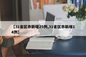 【31省区市新增25例,31省区市新增14例】