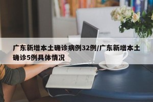 广东新增本土确诊病例32例/广东新增本土确诊5例具体情况