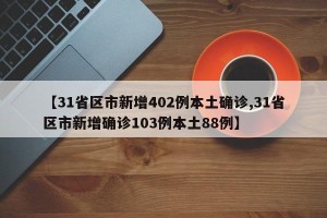 【31省区市新增402例本土确诊,31省区市新增确诊103例本土88例】