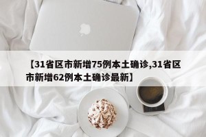 【31省区市新增75例本土确诊,31省区市新增62例本土确诊最新】