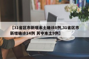 【31省区市新增本土确诊8例,31省区市新增确诊14例 其中本土9例】