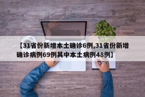 【31省份新增本土确诊6例,31省份新增确诊病例69例其中本土病例48例】