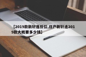 【2019款新轩逸价位,日产新轩逸2019款大概要多少钱】