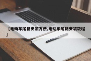 【电动车尾箱安装方法,电动车尾箱安装教程】