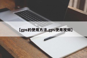 【gps的使用方法,gps使用视频】