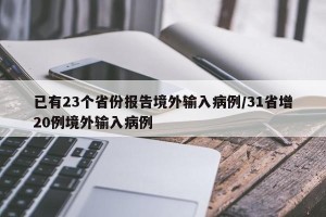 已有23个省份报告境外输入病例/31省增20例境外输入病例