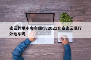 密云外地小客车限行/2021北京密云限行外地车吗