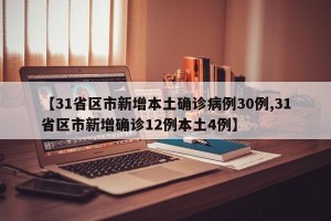 【31省区市新增本土确诊病例30例,31省区市新增确诊12例本土4例】
