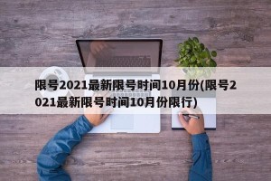 限号2021最新限号时间10月份(限号2021最新限号时间10月份限行)