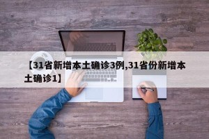 【31省新增本土确诊3例,31省份新增本土确诊1】