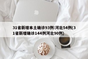 31省新增本土确诊93例:河北54例(31省新增确诊144例河北90例)