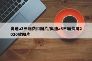 奥迪a3三厢费用图片/奥迪a3三厢费用2020款图片