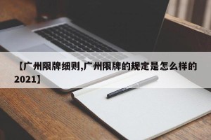 【广州限牌细则,广州限牌的规定是怎么样的2021】