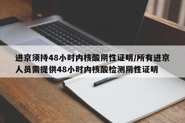 进京须持48小时内核酸阴性证明/所有进京人员需提供48小时内核酸检测阴性证明