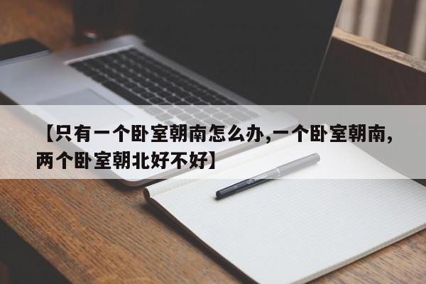 【只有一个卧室朝南怎么办,一个卧室朝南,两个卧室朝北好不好】