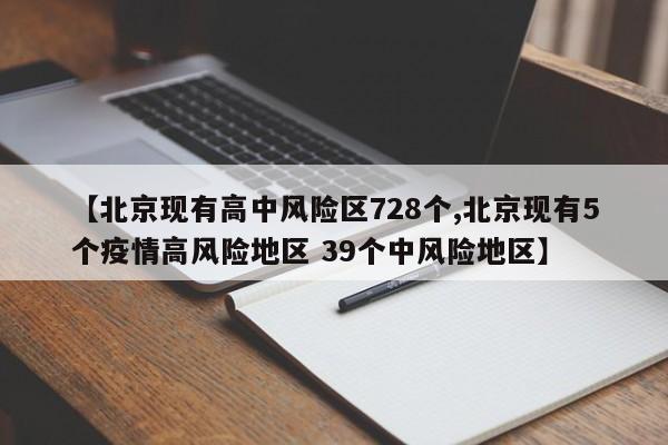 【北京现有高中风险区728个,北京现有5个疫情高风险地区 39个中风险地区】