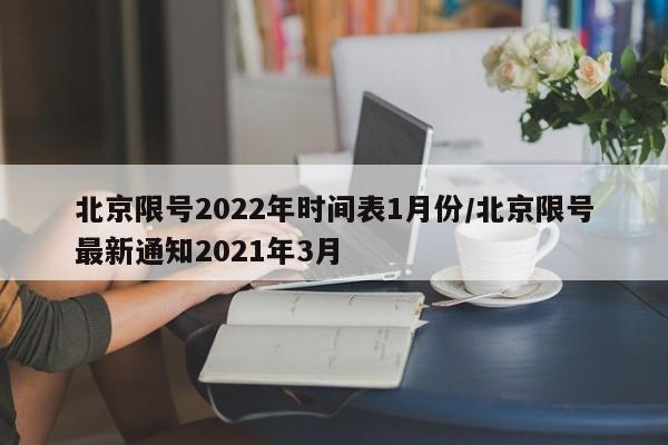 北京限号2022年时间表1月份/北京限号最新通知2021年3月