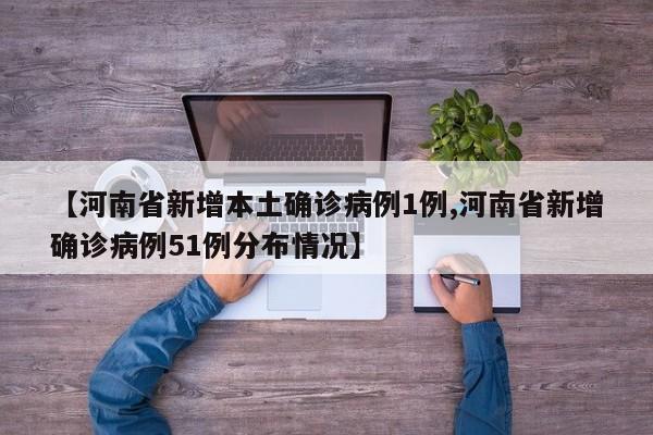 【河南省新增本土确诊病例1例,河南省新增确诊病例51例分布情况】