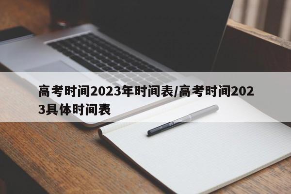 高考时间2023年时间表/高考时间2023具体时间表