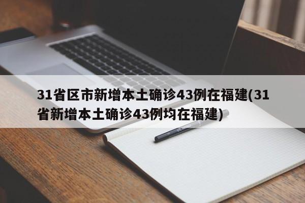 31省区市新增本土确诊43例在福建(31省新增本土确诊43例均在福建)