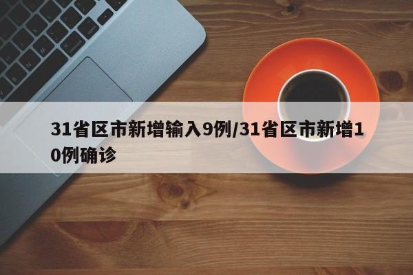 31省区市新增输入9例/31省区市新增10例确诊