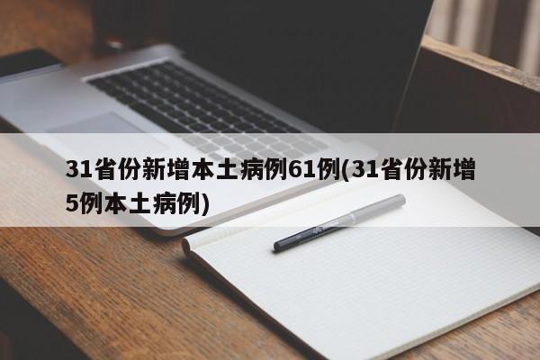 31省份新增本土病例61例(31省份新增5例本土病例)