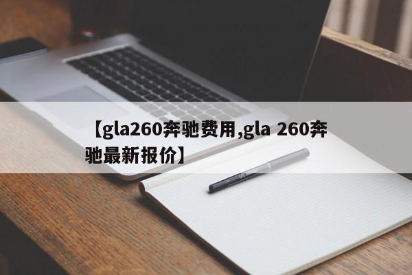 【gla260奔驰费用,gla 260奔驰最新报价】
