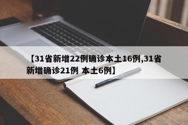 【31省新增22例确诊本土16例,31省新增确诊21例 本土6例】