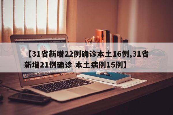 【31省新增22例确诊本土16例,31省新增21例确诊 本土病例15例】