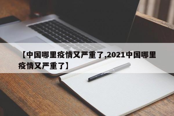 【中国哪里疫情又严重了,2021中国哪里疫情又严重了】