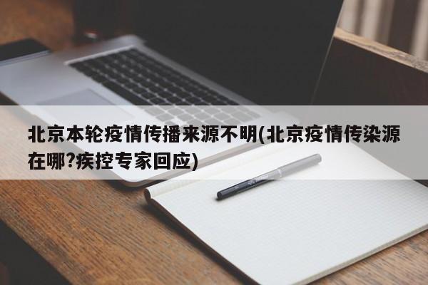 北京本轮疫情传播来源不明(北京疫情传染源在哪?疾控专家回应)