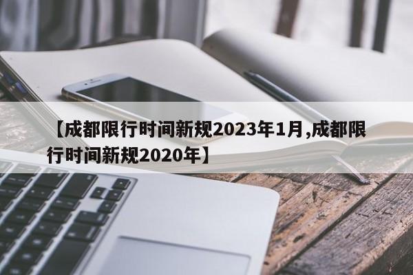 【成都限行时间新规2023年1月,成都限行时间新规2020年】