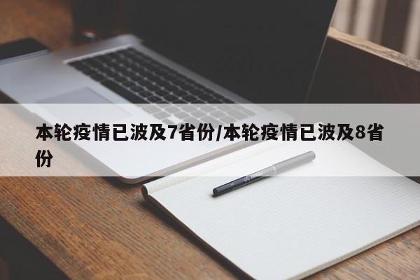 本轮疫情已波及7省份/本轮疫情已波及8省份