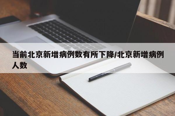当前北京新增病例数有所下降/北京新增病例人数