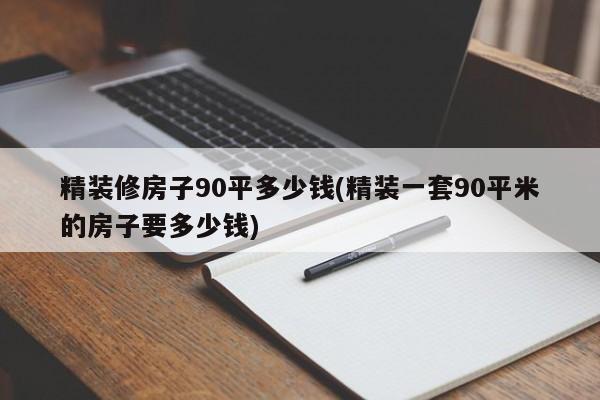 精装修房子90平多少钱(精装一套90平米的房子要多少钱)