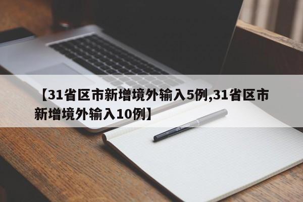 【31省区市新增境外输入5例,31省区市新增境外输入10例】