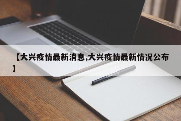 【大兴疫情最新消息,大兴疫情最新情况公布】