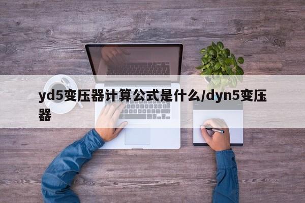 yd5变压器计算公式是什么/dyn5变压器